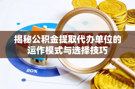 田家庵揭秘公积金提取代办单位的运作模式与选择技巧