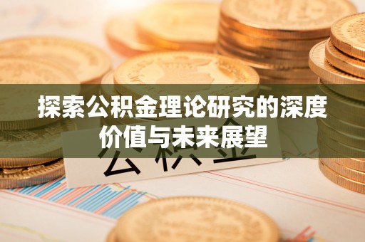 田家庵探索公积金理论研究的深度价值与未来展望