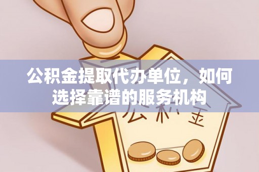 田家庵公积金提取代办单位，如何选择靠谱的服务机构