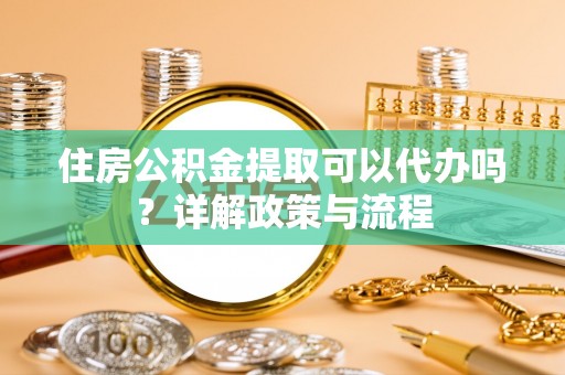 田家庵住房公积金提取可以代办吗？详解政策与流程
