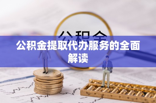 田家庵公积金提取代办服务的全面解读