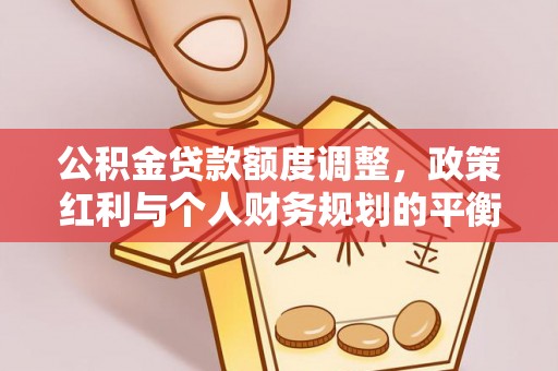 田家庵公积金贷款额度调整，政策红利与个人财务规划的平衡之道