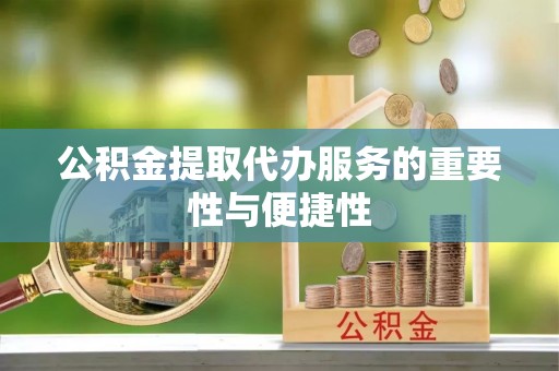 田家庵公积金提取代办服务的重要性与便捷性