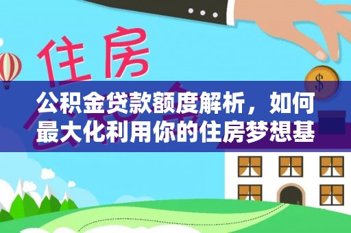 田家庵公积金贷款额度解析，如何最大化利用你的住房梦想基金