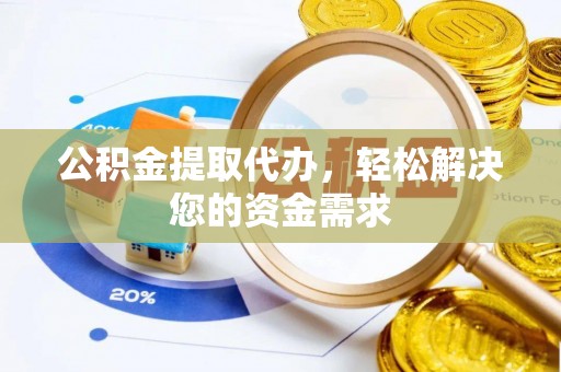 田家庵公积金提取代办，轻松解决您的资金需求