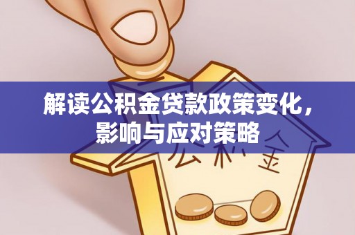 田家庵解读公积金贷款政策变化，影响与应对策略
