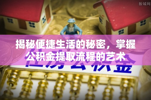 田家庵揭秘便捷生活的秘密，掌握公积金提取流程的艺术
