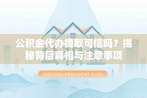 田家庵公积金代办提取可信吗？揭秘背后真相与注意事项
