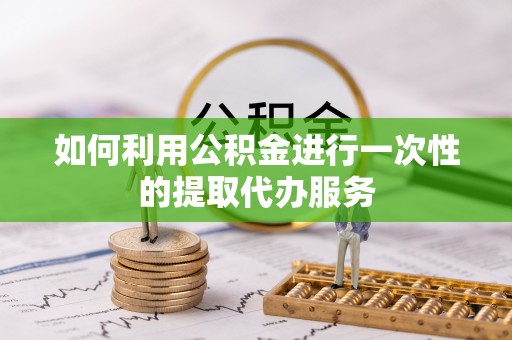 田家庵如何利用公积金进行一次性的提取代办服务