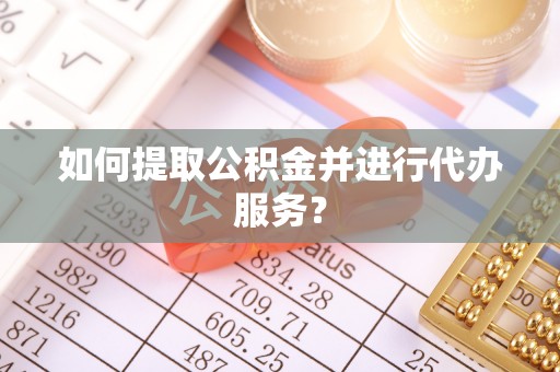 田家庵如何提取公积金并进行代办服务？