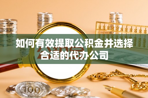 田家庵如何有效提取公积金并选择合适的代办公司