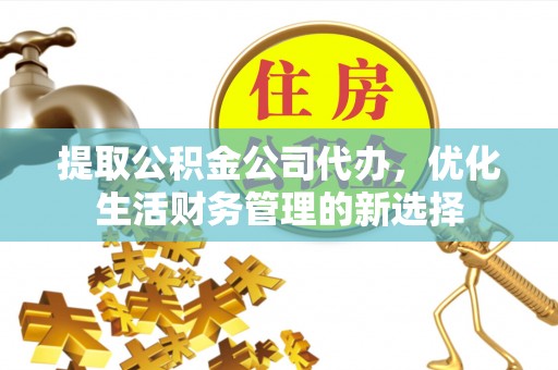 田家庵提取公积金公司代办，优化生活财务管理的新选择