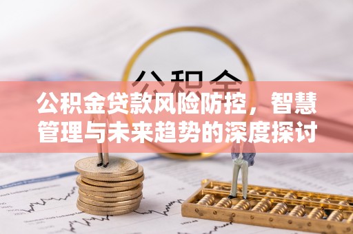 田家庵公积金贷款风险防控，智慧管理与未来趋势的深度探讨