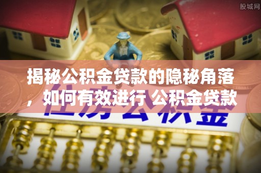田家庵揭秘公积金贷款的隐秘角落，如何有效进行 公积金贷款风险防控