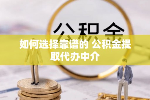 田家庵如何选择靠谱的 公积金提取代办中介
