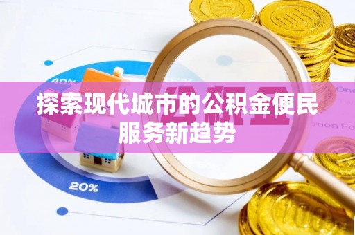 田家庵探索现代城市的公积金便民服务新趋势