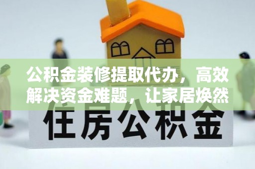 田家庵公积金装修提取代办，高效解决资金难题，让家居焕然一新