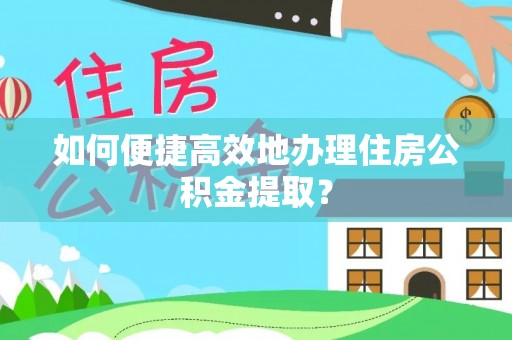 田家庵如何便捷高效地办理住房公积金提取？