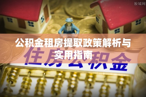 田家庵公积金租房提取政策解析与实用指南