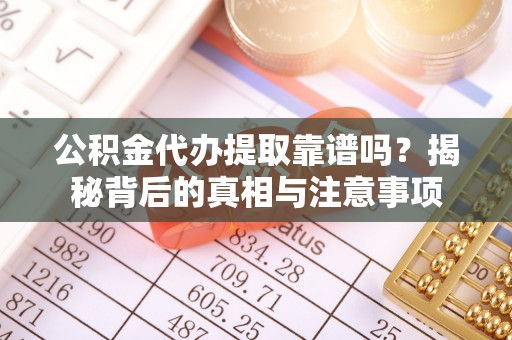田家庵公积金代办提取靠谱吗？揭秘背后的真相与注意事项