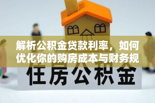 田家庵解析公积金贷款利率，如何优化你的购房成本与财务规划