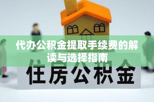 田家庵代办公积金提取手续费的解读与选择指南