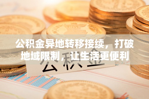 田家庵公积金异地转移接续，打破地域限制，让生活更便利