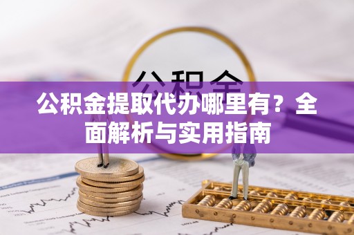 田家庵公积金提取代办哪里有？全面解析与实用指南