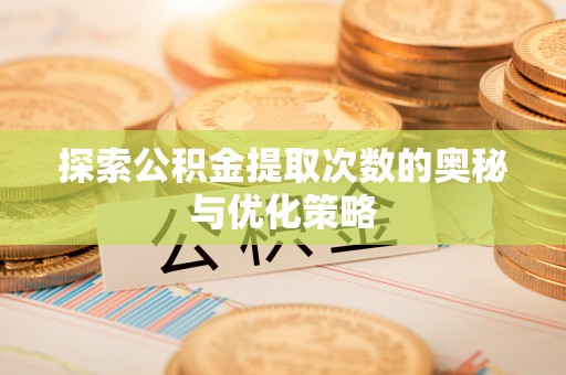 田家庵探索公积金提取次数的奥秘与优化策略