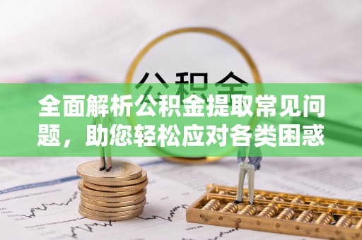 田家庵全面解析公积金提取常见问题，助您轻松应对各类困惑