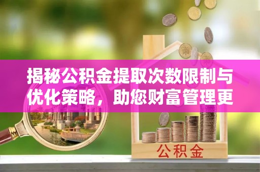 田家庵揭秘公积金提取次数限制与优化策略，助您财富管理更高效
