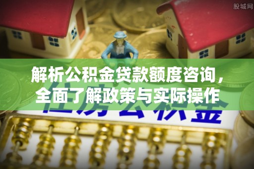 田家庵解析公积金贷款额度咨询，全面了解政策与实际操作