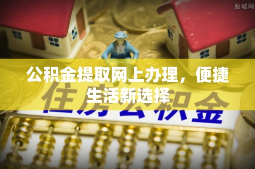 田家庵公积金提取网上办理，便捷生活新选择