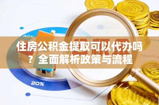 田家庵住房公积金提取可以代办吗？全面解析政策与流程