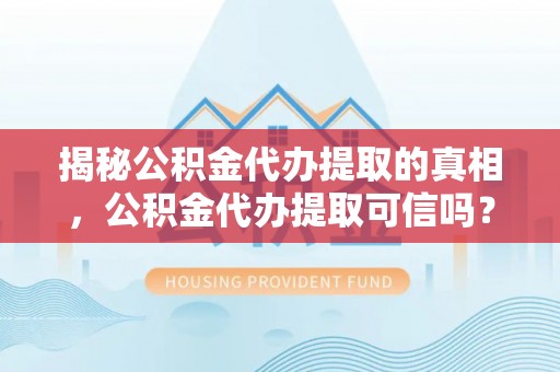 田家庵揭秘公积金代办提取的真相，公积金代办提取可信吗？