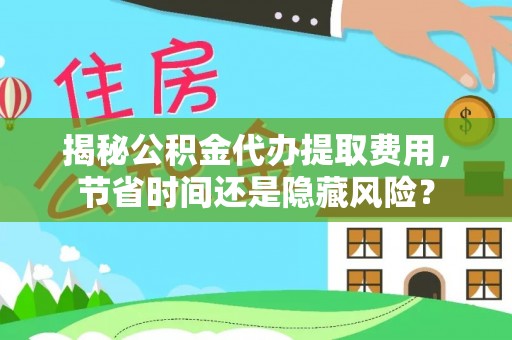 田家庵揭秘公积金代办提取费用，节省时间还是隐藏风险？