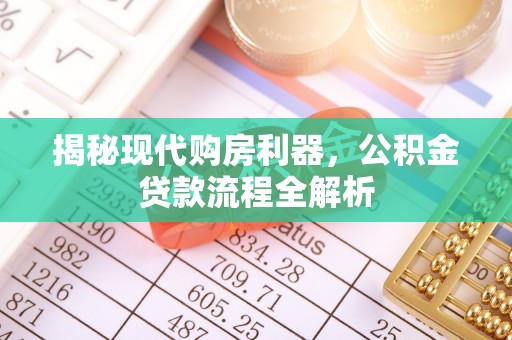 田家庵揭秘现代购房利器，公积金贷款流程全解析