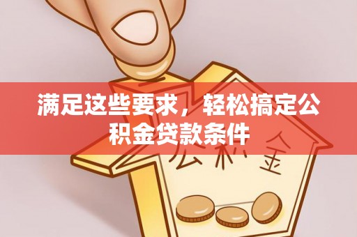 田家庵满足这些要求，轻松搞定公积金贷款条件