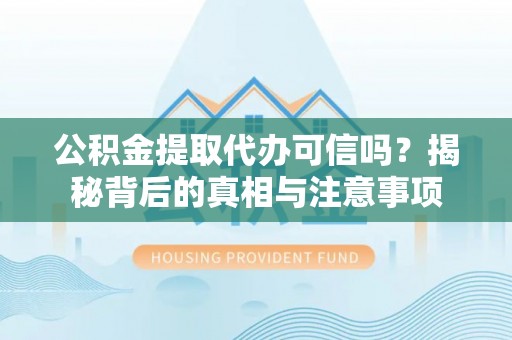 田家庵公积金提取代办可信吗？揭秘背后的真相与注意事项
