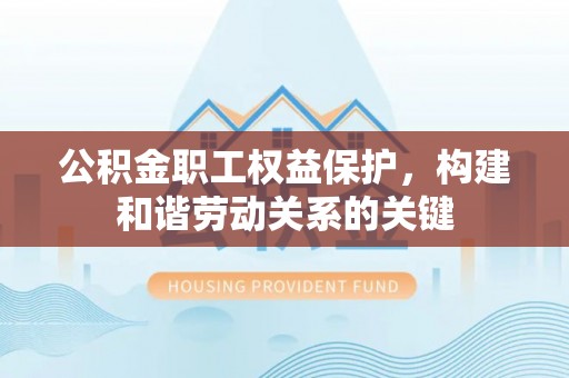 田家庵公积金职工权益保护，构建和谐劳动关系的关键