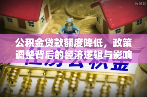 田家庵公积金贷款额度降低，政策调整背后的经济逻辑与影响分析
