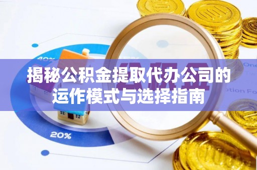 田家庵揭秘公积金提取代办公司的运作模式与选择指南
