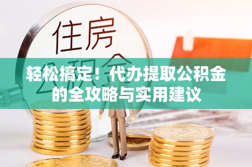 田家庵轻松搞定！代办提取公积金的全攻略与实用建议