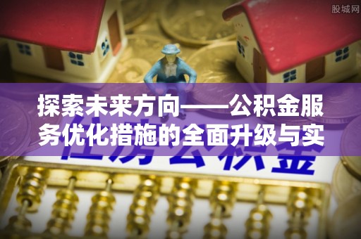 田家庵探索未来方向——公积金服务优化措施的全面升级与实践