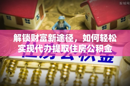 田家庵解锁财富新途径，如何轻松实现代办提取住房公积金