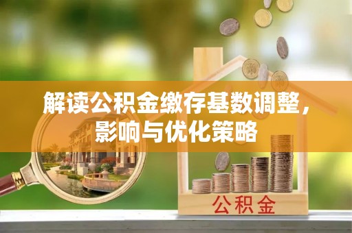 田家庵解读公积金缴存基数调整，影响与优化策略
