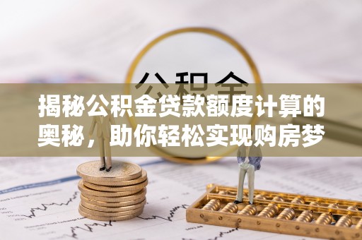 田家庵揭秘公积金贷款额度计算的奥秘，助你轻松实现购房梦
