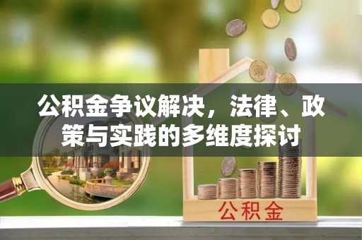 田家庵公积金争议解决，法律、政策与实践的多维度探讨