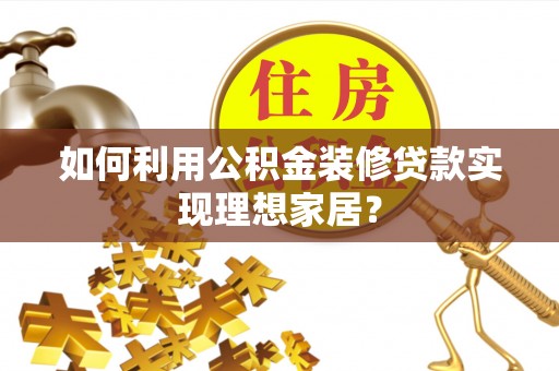 田家庵如何利用公积金装修贷款实现理想家居？