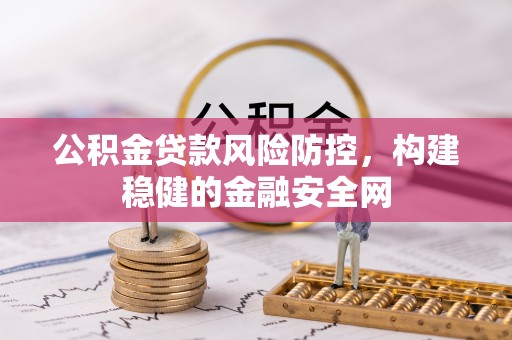 田家庵公积金贷款风险防控，构建稳健的金融安全网